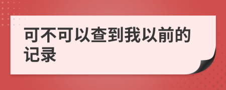 可不可以查到我以前的记录