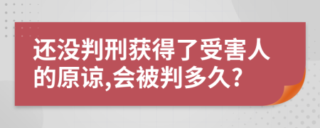 还没判刑获得了受害人的原谅,会被判多久?