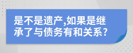 是不是遗产,如果是继承了与债务有和关系?