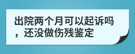 出院两个月可以起诉吗，还没做伤残鉴定