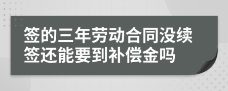 签的三年劳动合同没续签还能要到补偿金吗