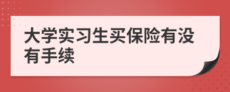 大学实习生买保险有没有手续