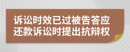 诉讼时效已过被告答应还款诉讼时提出抗辩权
