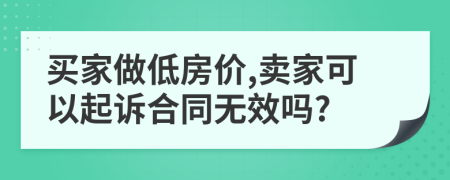 买家做低房价,卖家可以起诉合同无效吗?