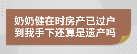 奶奶健在时房产已过户到我手下还算是遗产吗