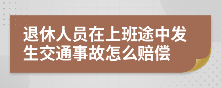 退休人员在上班途中发生交通事故怎么赔偿