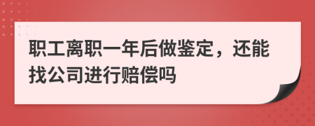 职工离职一年后做鉴定，还能找公司进行赔偿吗