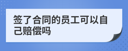 签了合同的员工可以自己赔偿吗