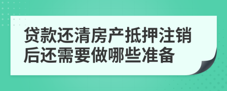 贷款还清房产抵押注销后还需要做哪些准备