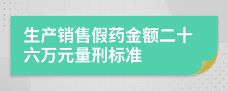 生产销售假药金额二十六万元量刑标准