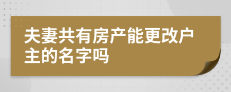 夫妻共有房产能更改户主的名字吗