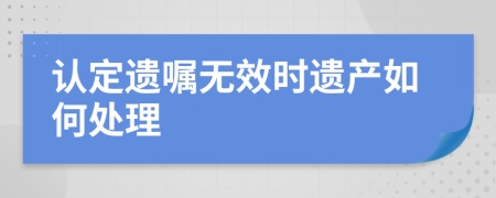 认定遗嘱无效时遗产如何处理