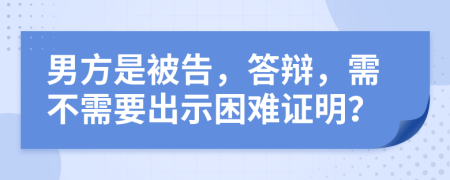 男方是被告，答辩，需不需要出示困难证明？