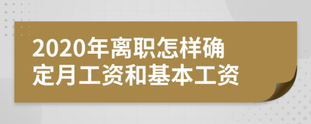 2020年离职怎样确定月工资和基本工资