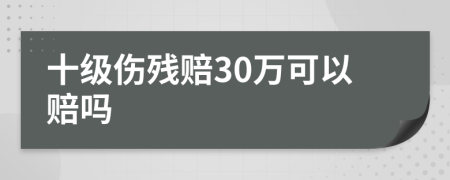 十级伤残赔30万可以赔吗