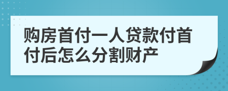 购房首付一人贷款付首付后怎么分割财产