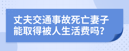 丈夫交通事故死亡妻子能取得被人生活费吗？