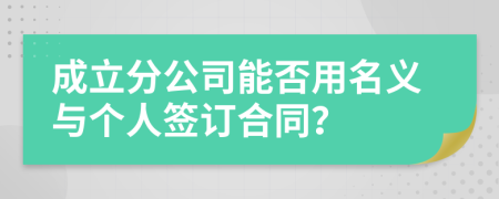 成立分公司能否用名义与个人签订合同？