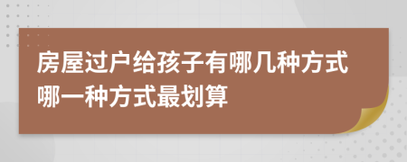 房屋过户给孩子有哪几种方式哪一种方式最划算