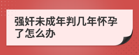 强奸未成年判几年怀孕了怎么办