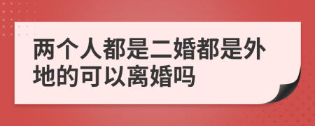 两个人都是二婚都是外地的可以离婚吗