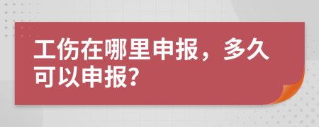 工伤在哪里申报，多久可以申报？