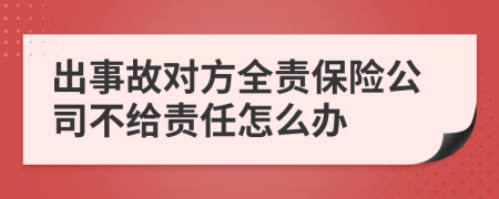 出事故对方全责保险公司不给责任怎么办