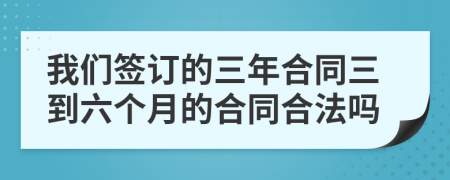 我们签订的三年合同三到六个月的合同合法吗