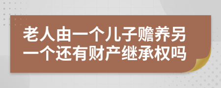 老人由一个儿子赡养另一个还有财产继承权吗