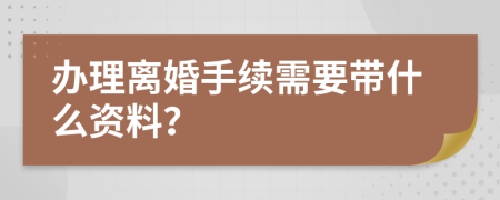 办理离婚手续需要带什么资料？