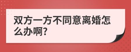 双方一方不同意离婚怎么办啊?