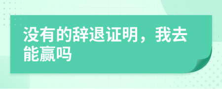 没有的辞退证明，我去能赢吗