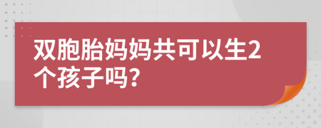 双胞胎妈妈共可以生2个孩子吗？