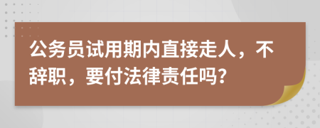 公务员试用期内直接走人，不辞职，要付法律责任吗？