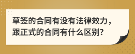 草签的合同有没有法律效力，跟正式的合同有什么区别？