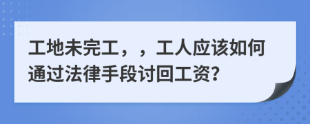 工地未完工，，工人应该如何通过法律手段讨回工资？