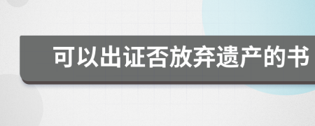 可以出证否放弃遗产的书