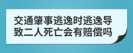 交通肇事逃逸时逃逸导致二人死亡会有赔偿吗