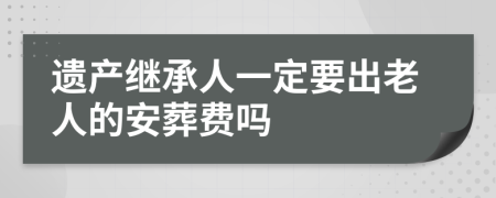 遗产继承人一定要出老人的安葬费吗
