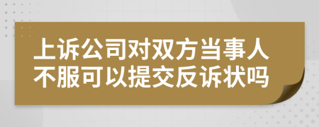 上诉公司对双方当事人不服可以提交反诉状吗