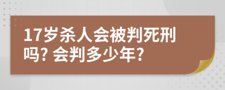 17岁杀人会被判死刑吗? 会判多少年?