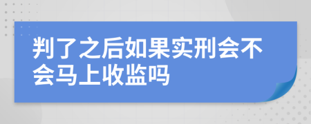 判了之后如果实刑会不会马上收监吗