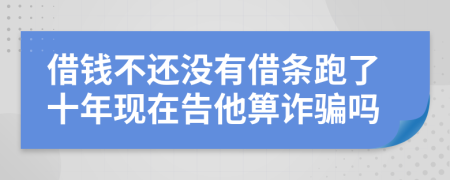 借钱不还没有借条跑了十年现在告他箅诈骗吗