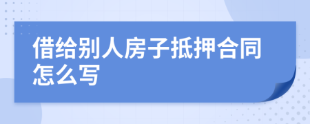 借给别人房子抵押合同怎么写