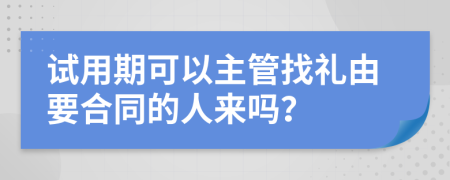 试用期可以主管找礼由要合同的人来吗？