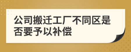 公司搬迁工厂不同区是否要予以补偿