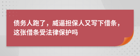 债务人跑了，威逼担保人又写下借条，这张借条受法律保护吗