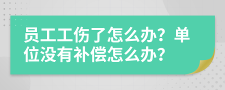 员工工伤了怎么办？单位没有补偿怎么办？