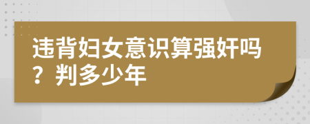 违背妇女意识算强奸吗？判多少年