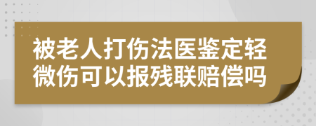 被老人打伤法医鉴定轻微伤可以报残联赔偿吗